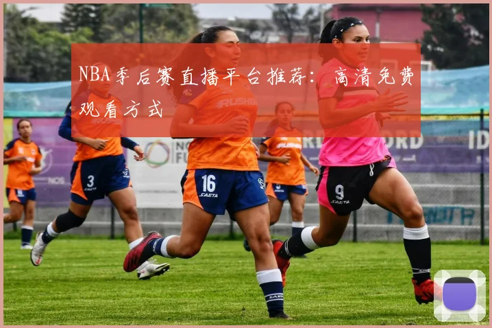 NBA季后赛直播平台推荐:高清免费观看方式