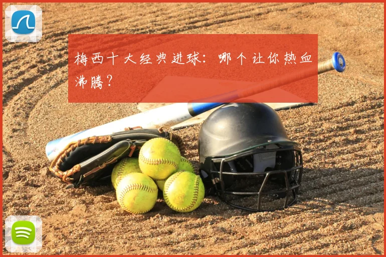 梅西十大经典进球：哪个让你热血沸腾？