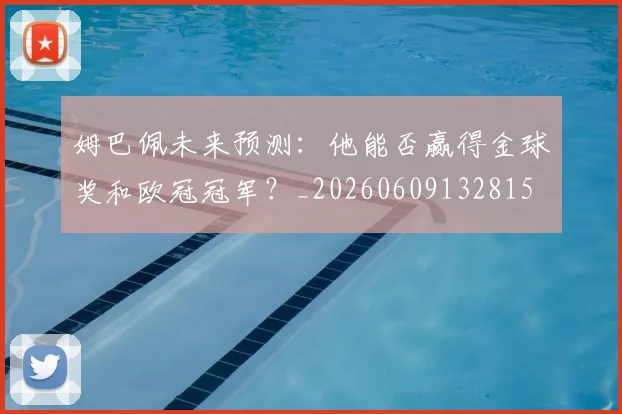 姆巴佩未来预测:他能否赢得金球奖和欧冠冠军?_20260609132815