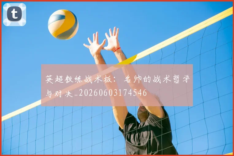 英超教练战术板:名帅的战术哲学与对决_20260603174546
