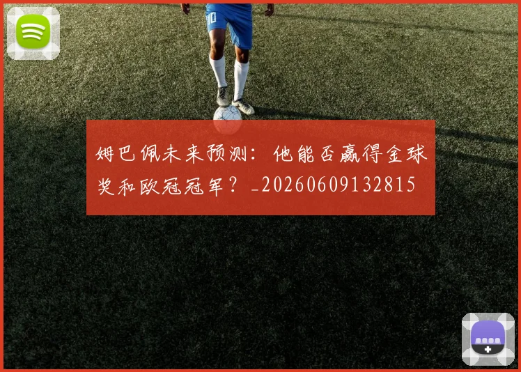 姆巴佩未来预测：他能否赢得金球奖和欧冠冠军？_20260609132815