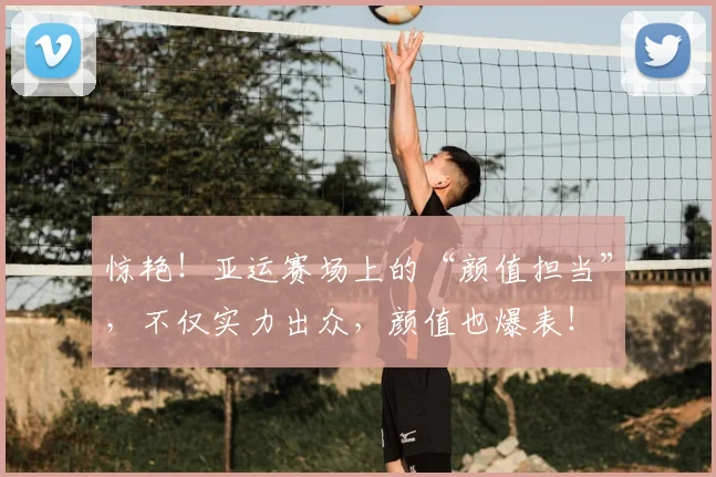惊艳!亚运赛场上的“颜值担当”,不仅实力出众,颜值也爆表!