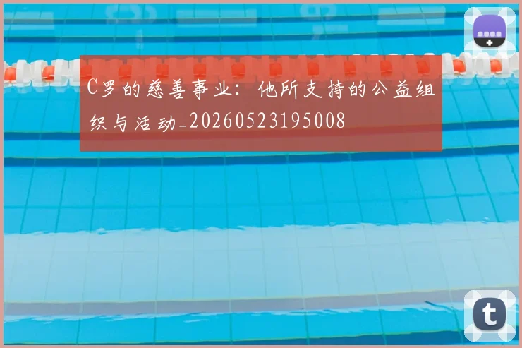C罗的慈善事业:他所支持的公益组织与活动_20260523195008