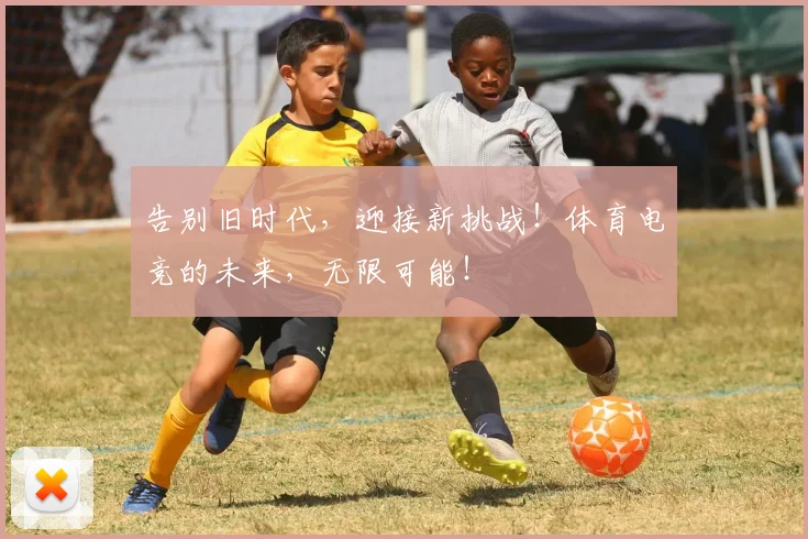 告别旧时代,迎接新挑战!体育电竞的未来,无限可能!