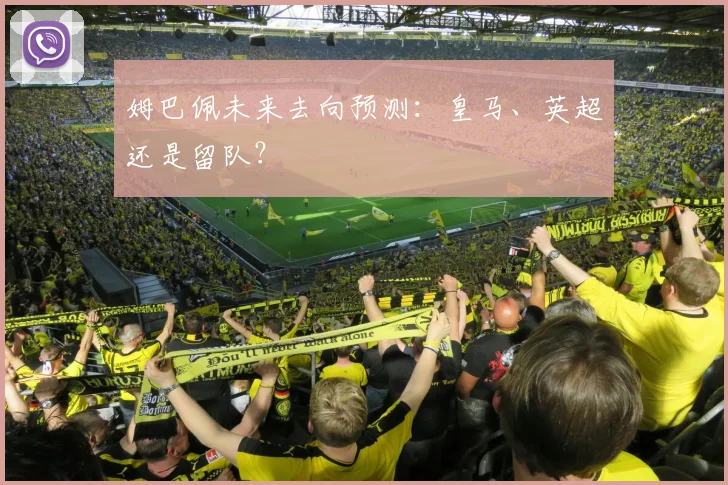姆巴佩未来去向预测:皇马、英超还是留队?
