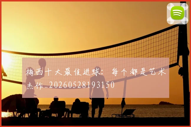 梅西十大最佳进球:每个都是艺术杰作_20260528193150