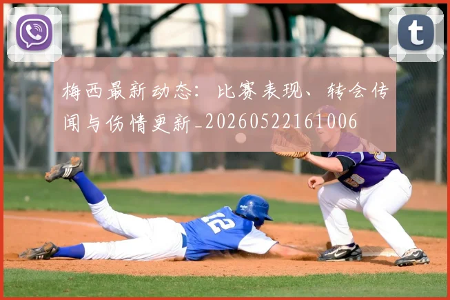 梅西最新动态:比赛表现、转会传闻与伤情更新_20260522161006