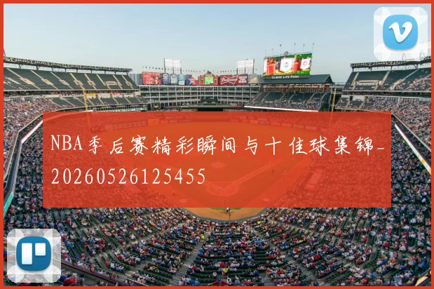 NBA季后赛精彩瞬间与十佳球集锦_20260526125455